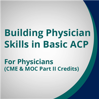 RC 140 Building Physician Skills in Basic ACP - For Physicians (CME and MOC Part II Credits)